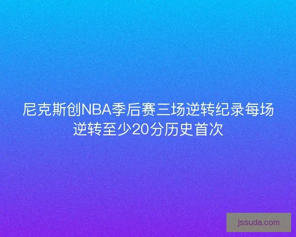 尼克斯创NBA季后赛三场逆转纪录每场逆转至少20分历史首次