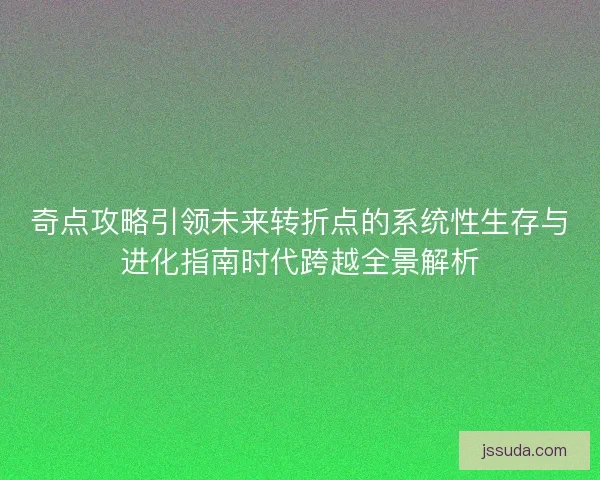 奇点攻略引领未来转折点的系统性生存与进化指南时代跨越全景解析