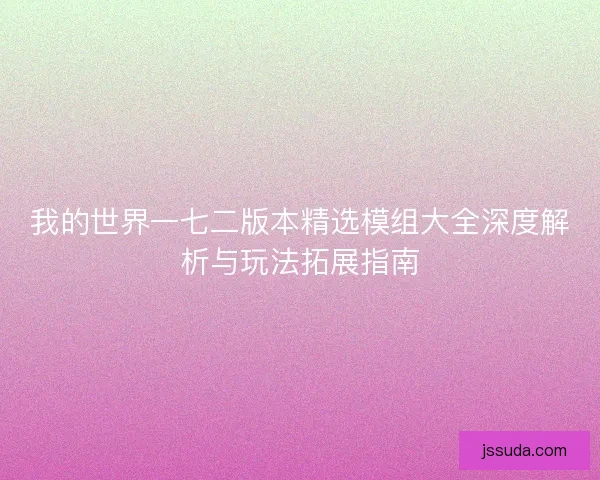 我的世界一七二版本精选模组大全深度解析与玩法拓展指南