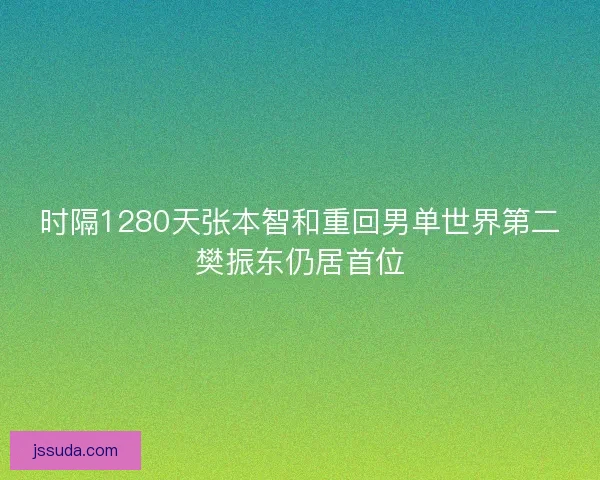 时隔1280天张本智和重回男单世界第二樊振东仍居首位 时隔1280天张本智和重回男单世界第二樊振东仍居首位